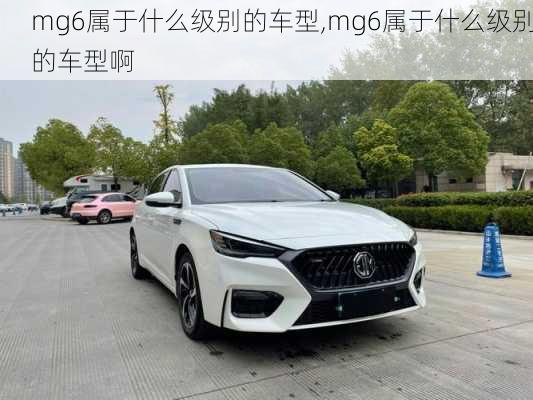 mg6属于什么级别的车型,mg6属于什么级别的车型啊