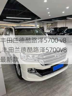 丰田兰德酷路泽5700 v8,丰田兰德酷路泽5700V8最新款