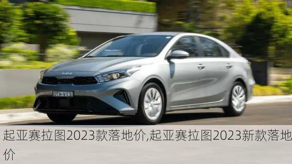 起亚赛拉图2023款落地价,起亚赛拉图2023新款落地价