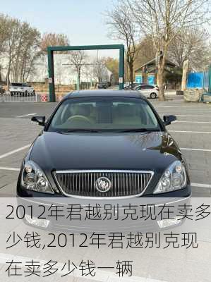 2012年君越别克现在卖多少钱,2012年君越别克现在卖多少钱一辆