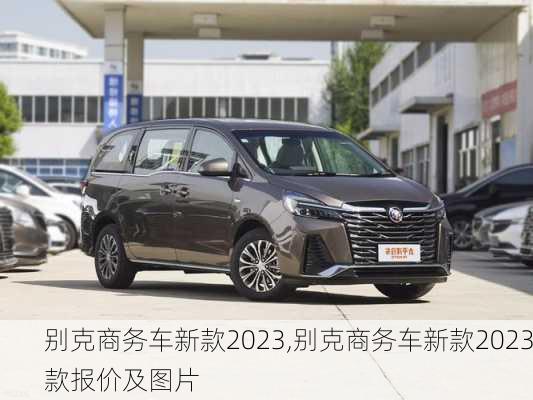 别克商务车新款2023,别克商务车新款2023款报价及图片