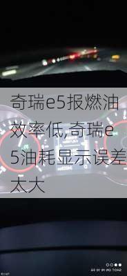 奇瑞e5报燃油效率低,奇瑞e5油耗显示误差太大