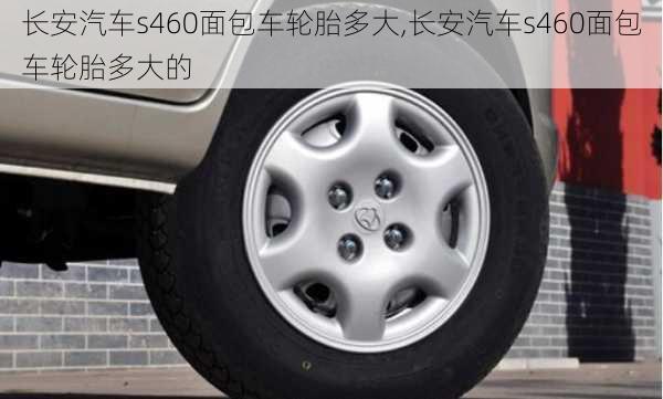 长安汽车s460面包车轮胎多大,长安汽车s460面包车轮胎多大的