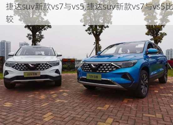 捷达suv新款vs7与vs5,捷达suv新款vs7与vs5比较