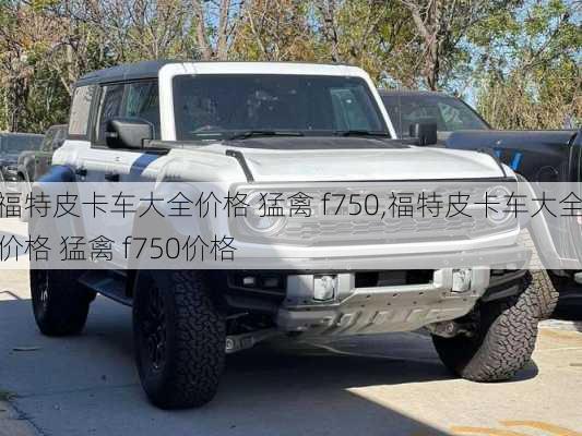 福特皮卡车大全价格 猛禽 f750,福特皮卡车大全价格 猛禽 f750价格