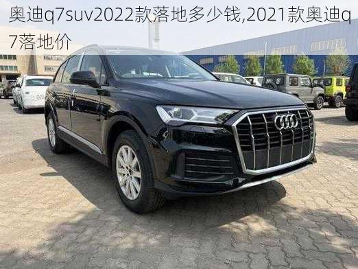 奥迪q7suv2022款落地多少钱,2021款奥迪q7落地价