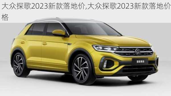 大众探歌2023新款落地价,大众探歌2023新款落地价格