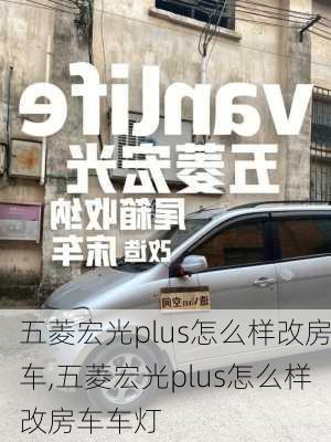 五菱宏光plus怎么样改房车,五菱宏光plus怎么样改房车车灯