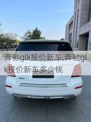 奔驰glk报价新车,奔驰glk报价新车多少钱