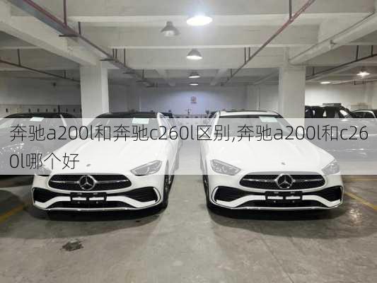 奔驰a200l和奔驰c260l区别,奔驰a200l和c260l哪个好