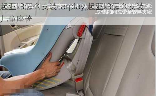 起亚k3怎么安装carplay,起亚k3怎么安装儿童座椅