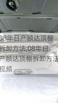 08年日产颐达顶棚拆卸方法,08年日产颐达顶棚拆卸方法视频