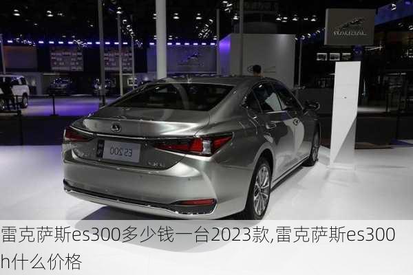 雷克萨斯es300多少钱一台2023款,雷克萨斯es300h什么价格