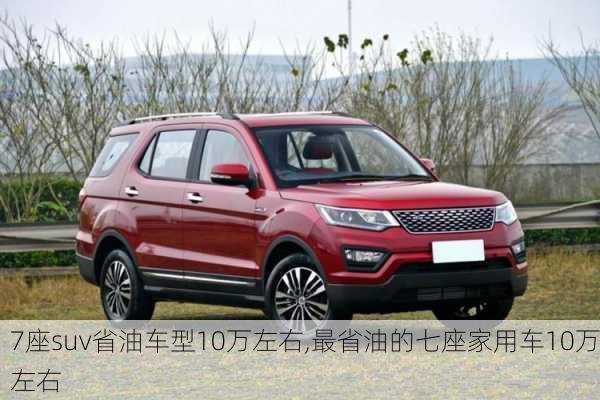 7座suv省油车型10万左右,最省油的七座家用车10万左右