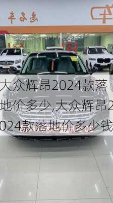 大众辉昂2024款落地价多少,大众辉昂2024款落地价多少钱