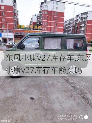 东风小康v27库存车,东风小康v27库存车能买吗