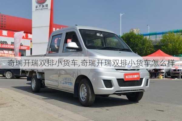 奇瑞开瑞双排小货车,奇瑞开瑞双排小货车怎么样