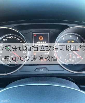 q7报变速箱档位故障可以正常行驶,q70变速箱故障