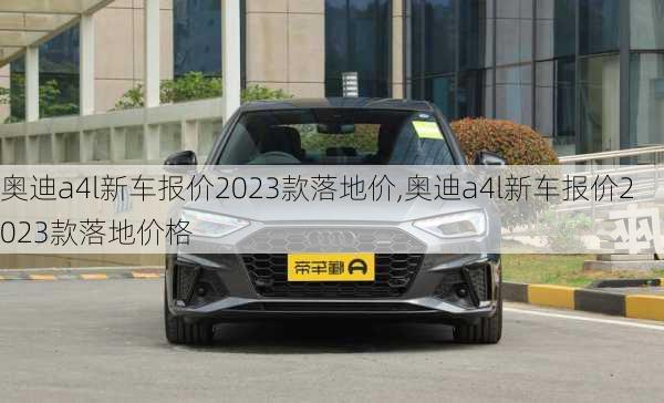 奥迪a4l新车报价2023款落地价,奥迪a4l新车报价2023款落地价格