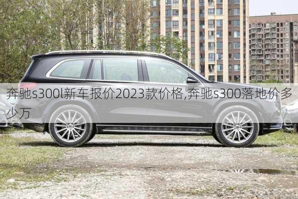 奔驰s300l新车报价2023款价格,奔驰s300落地价多少万