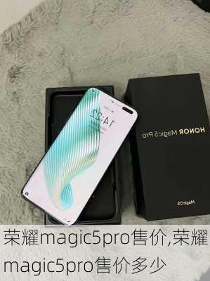 荣耀magic5pro售价,荣耀magic5pro售价多少