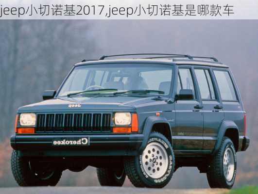 jeep小切诺基2017,jeep小切诺基是哪款车