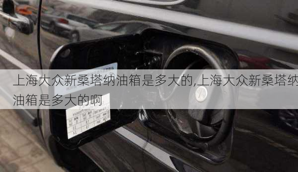 上海大众新桑塔纳油箱是多大的,上海大众新桑塔纳油箱是多大的啊