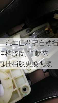 一汽丰田花冠自动挡挂档胶圈,11款花冠挂档胶更换视频