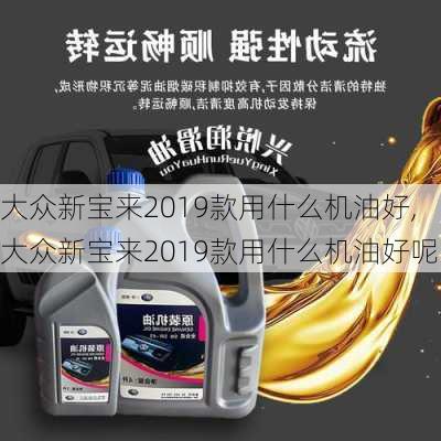 大众新宝来2019款用什么机油好,大众新宝来2019款用什么机油好呢