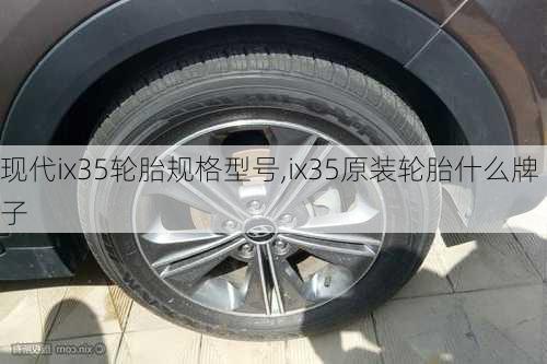 现代ix35轮胎规格型号,ix35原装轮胎什么牌子