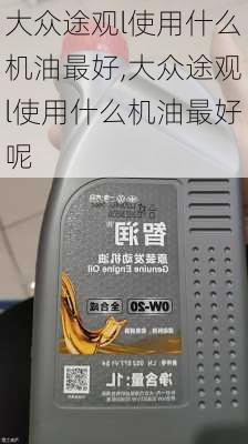 大众途观l使用什么机油最好,大众途观l使用什么机油最好呢