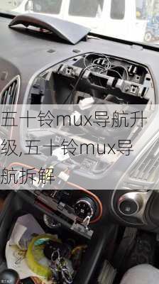 五十铃mux导航升级,五十铃mux导航拆解