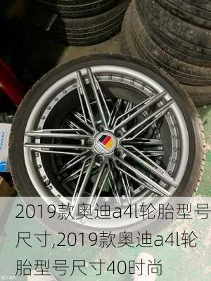 2019款奥迪a4l轮胎型号尺寸,2019款奥迪a4l轮胎型号尺寸40时尚