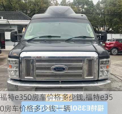 福特e350房车价格多少钱,福特e350房车价格多少钱一辆