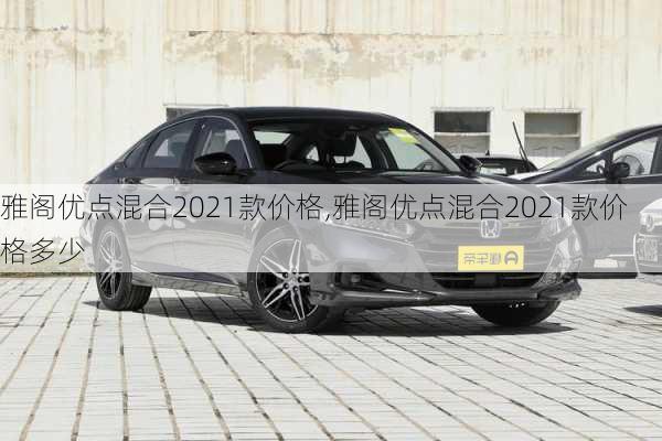 雅阁优点混合2021款价格,雅阁优点混合2021款价格多少