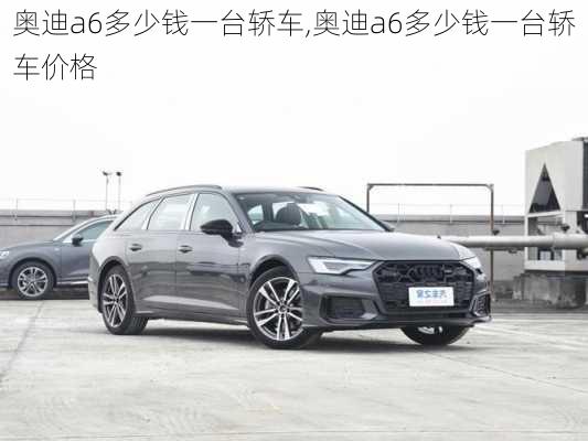 奥迪a6多少钱一台轿车,奥迪a6多少钱一台轿车价格