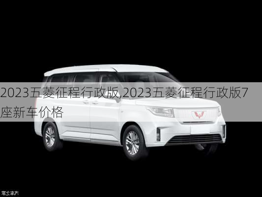 2023五菱征程行政版,2023五菱征程行政版7座新车价格