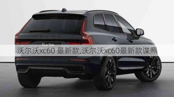 沃尔沃xc60 最新款,沃尔沃xc60最新款谍照