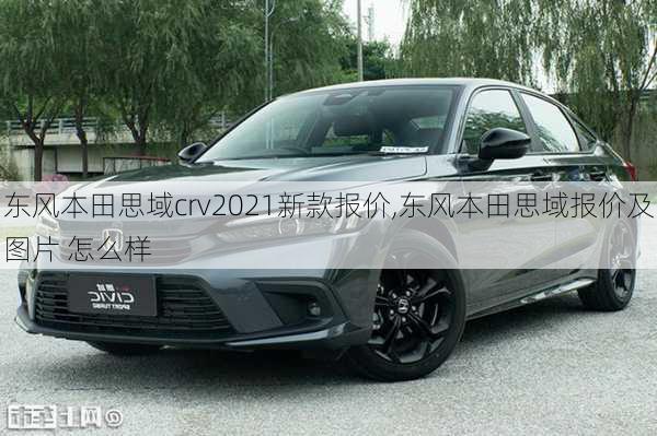 东风本田思域crv2021新款报价,东风本田思域报价及图片 怎么样