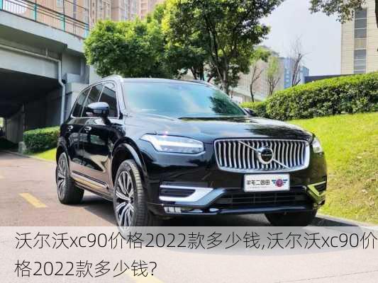 沃尔沃xc90价格2022款多少钱,沃尔沃xc90价格2022款多少钱?