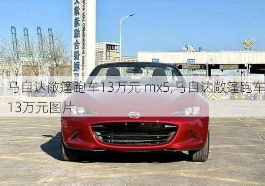 马自达敞篷跑车13万元 mx5,马自达敞篷跑车13万元图片