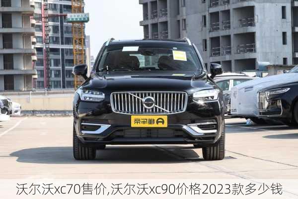 沃尔沃xc70售价,沃尔沃xc90价格2023款多少钱