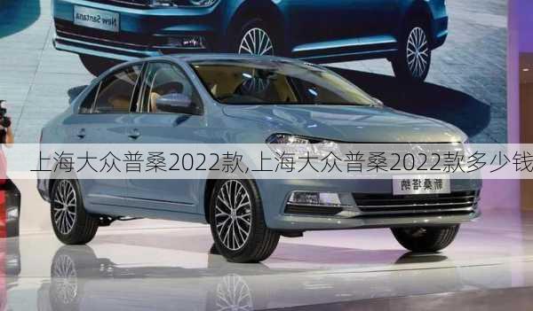 上海大众普桑2022款,上海大众普桑2022款多少钱