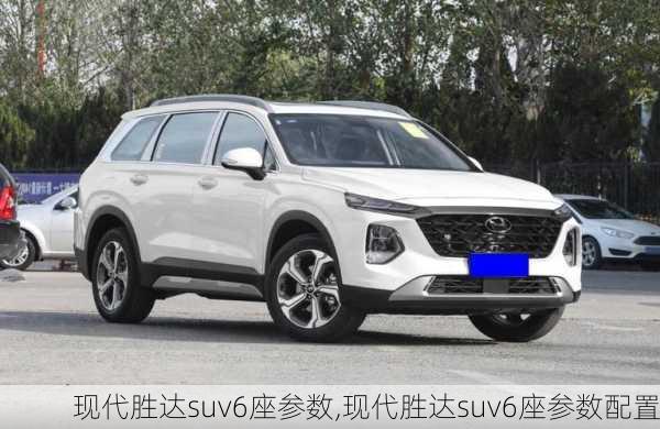 现代胜达suv6座参数,现代胜达suv6座参数配置