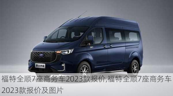 福特全顺7座商务车2023款报价,福特全顺7座商务车2023款报价及图片