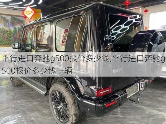 平行进口奔驰g500报价多少钱,平行进口奔驰g500报价多少钱一辆