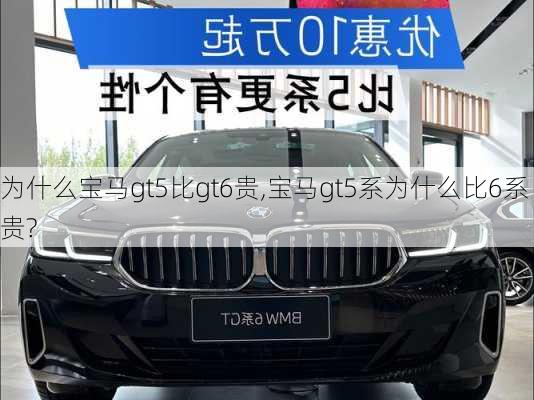 为什么宝马gt5比gt6贵,宝马gt5系为什么比6系贵?