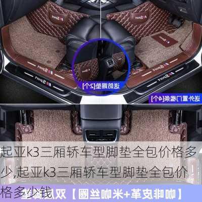 起亚k3三厢轿车型脚垫全包价格多少,起亚k3三厢轿车型脚垫全包价格多少钱