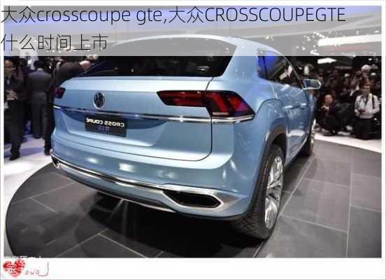 大众crosscoupe gte,大众CROSSCOUPEGTE什么时间上市