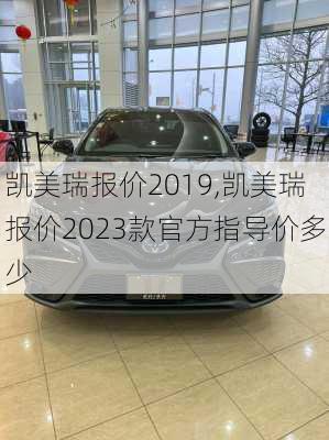 凯美瑞报价2019,凯美瑞报价2023款官方指导价多少